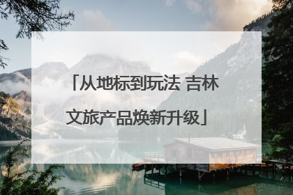 从地标到玩法 吉林文旅产品焕新升级