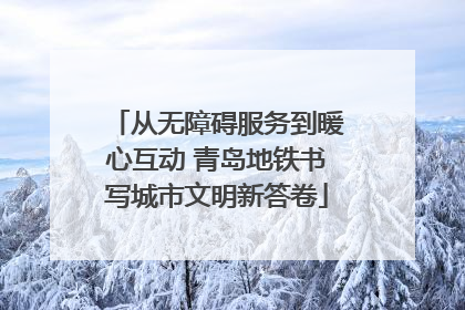 从无障碍服务到暖心互动 青岛地铁书写城市文明新答卷