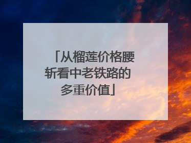 从榴莲价格腰斩看中老铁路的多重价值