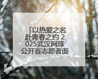 以热爱之名 赴青春之约 2025武汉网球公开赛志愿者面试正式开启