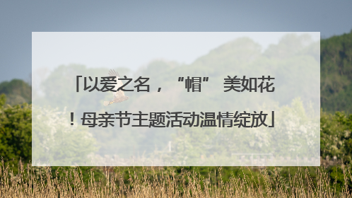以爱之名，“帽” 美如花！母亲节主题活动温情绽放