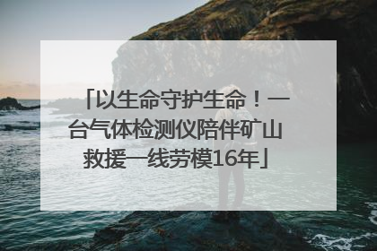 以生命守护生命！一台气体检测仪陪伴矿山救援一线劳模16年