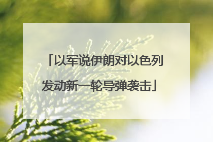 以军说伊朗对以色列发动新一轮导弹袭击