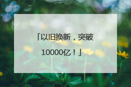 以旧换新，突破10000亿！