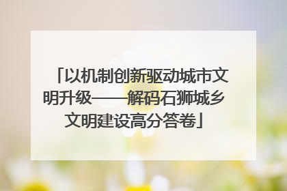 以机制创新驱动城市文明升级——解码石狮城乡文明建设高分答卷