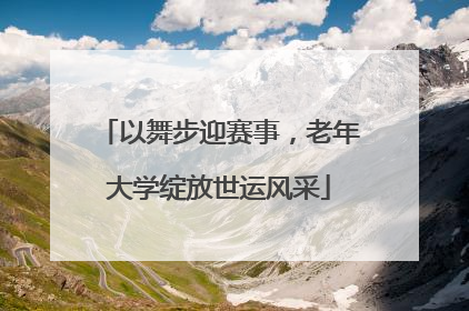 以舞步迎赛事，老年大学绽放世运风采