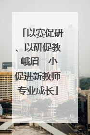 以赛促研、以研促教 峨眉一小促进新教师专业成长