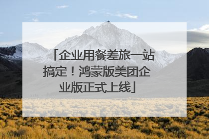 企业用餐差旅一站搞定！鸿蒙版美团企业版正式上线