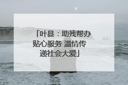 叶县：助残帮办贴心服务 温情传递社会大爱