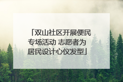 双山社区开展便民专场活动 志愿者为居民设计心仪发型
