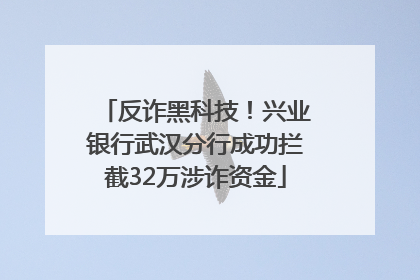 反诈黑科技！兴业银行武汉分行成功拦截32万涉诈资金