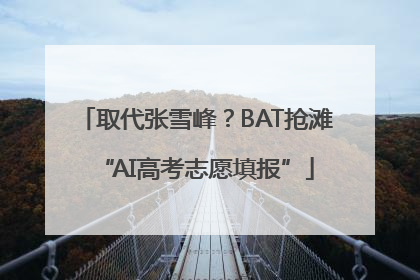 取代张雪峰？BAT抢滩“AI高考志愿填报”