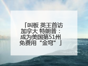 叫板 英王首访加拿大 特朗普：成为美国第51州免费用“金穹”