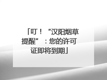 叮！“汉阳烟草提醒”：您的许可证即将到期