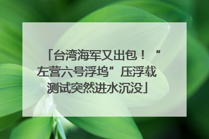 台湾海军又出包！“左营六号浮坞”压浮载测试突然进水沉没