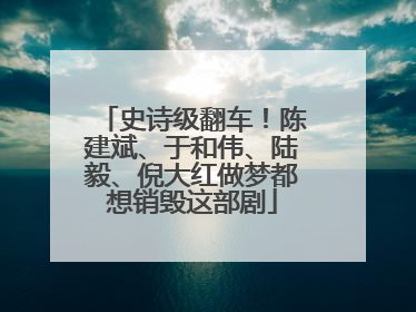 史诗级翻车！陈建斌、于和伟、陆毅、倪大红做梦都想销毁这部剧