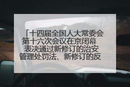 十四届全国人大常委会第十六次会议在京闭幕  表决通过新修订的治安管理处罚法、新修订的反不正当竞争法  习近平签署主席令予以公布  赵乐际主持会议