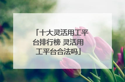 十大灵活用工平台排行榜 灵活用工平台合法吗