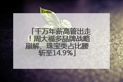 千万年薪高管出走！周大福多品牌战略崩解、珠宝类占比腰斩至14.9%