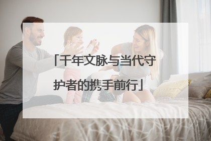 千年文脉与当代守护者的携手前行