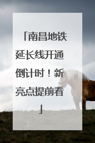 南昌地铁延长线开通倒计时！新亮点提前看