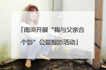 南漳开展“我与父亲合个影”公益摄影活动