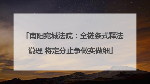 南阳宛城法院：全链条式释法说理 将定分止争做实做细
