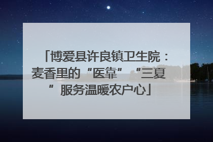 博爱县许良镇卫生院：麦香里的“医靠”“三夏”服务温暖农户心