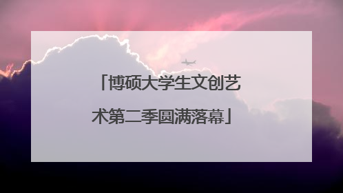 博硕大学生文创艺术第二季圆满落幕