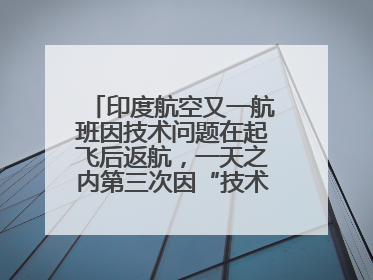 印度航空又一航班因技术问题在起飞后返航，一天之内第三次因“技术问题”返航