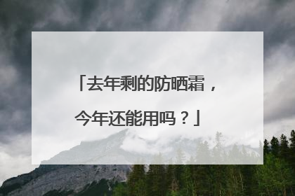 去年剩的防晒霜，今年还能用吗？