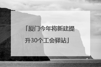 厦门今年将新建提升30个工会驿站