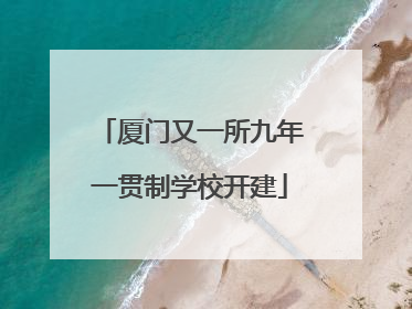 厦门又一所九年一贯制学校开建