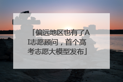 偏远地区也有了AI志愿顾问，首个高考志愿大模型发布