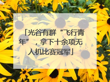 光谷有群“飞行青年”，拿下十余项无人机比赛冠军