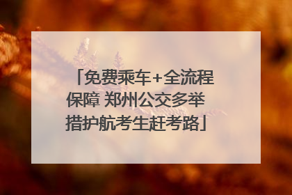 免费乘车+全流程保障 郑州公交多举措护航考生赶考路