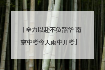 全力以赴不负韶华 南京中考今天雨中开考