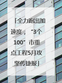 全力跑出加速度，“3个100”市重点工程5月攻坚传捷报