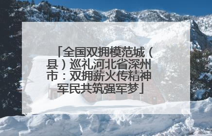 全国双拥模范城（县）巡礼河北省深州市：双拥薪火传精神 军民共筑强军梦