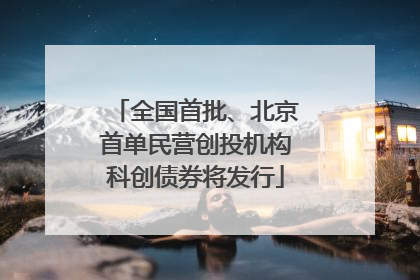 全国首批、北京首单民营创投机构科创债券将发行
