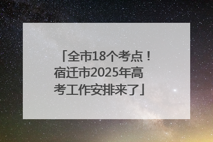 全市18个考点！宿迁市2025年高考工作安排来了