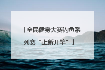 全民健身大赛钓鱼系列赛“上新开竿”