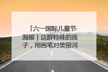 六一国际儿童节·海报｜这群特殊的孩子，用画笔对美丽河北深情告白