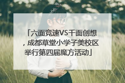 六面竞速VS千面创想，成都草堂小学子美校区举行第四届魔方活动