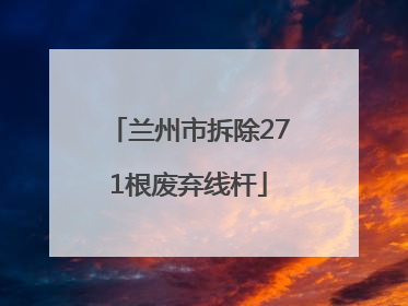 兰州市拆除271根废弃线杆