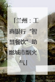 兰州：工商银行“智慧餐饮”助燃城市烟火气