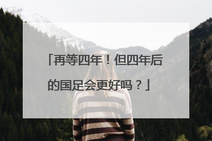 再等四年！但四年后的国足会更好吗？