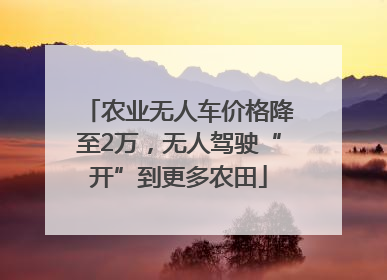 农业无人车价格降至2万，无人驾驶“开”到更多农田