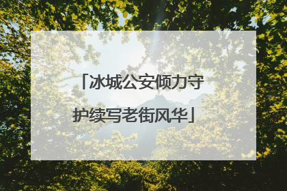 冰城公安倾力守护续写老街风华