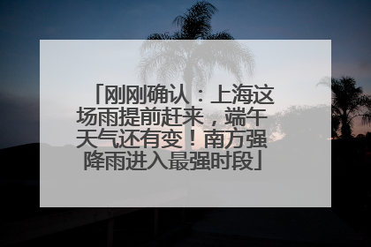 刚刚确认：上海这场雨提前赶来，端午天气还有变！南方强降雨进入最强时段